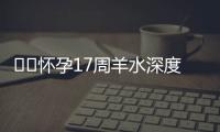 ​​怀孕17周羊水深度正常标准是多少