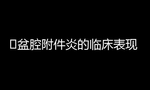 ​盆腔附件炎的临床表现