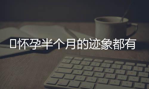 ​怀孕半个月的迹象都有什么