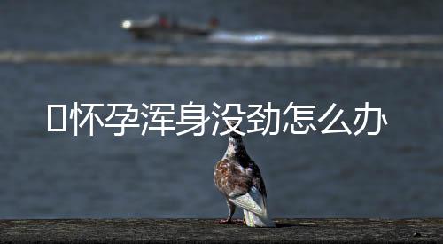 ​怀孕浑身没劲怎么办