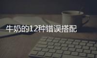 牛奶的12种错误搭配 惹健康威胁！