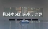 瓶装水pk自来水，谁更安全?