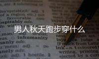 男人秋天跑步穿什么