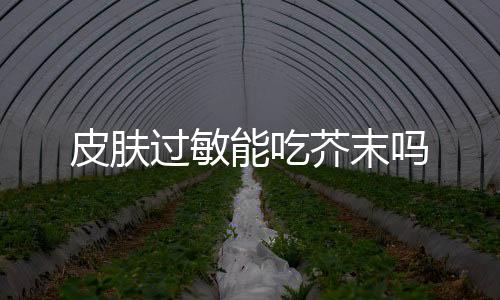 皮肤过敏能吃芥末吗