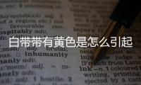 白带带有黄色是怎么引起的