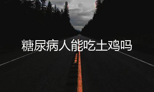 糖尿病人能吃土鸡吗