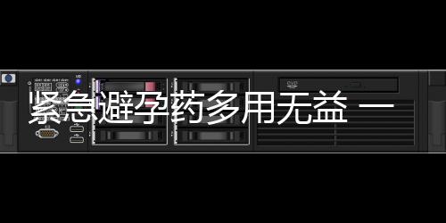 紧急避孕药多用无益 一年只能用四次