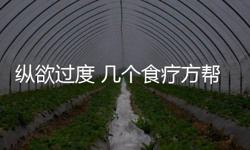 纵欲过度 几个食疗方帮你把透支的补回来