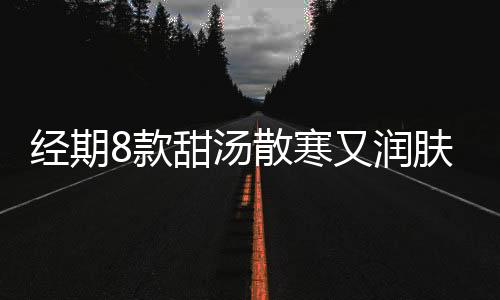 经期8款甜汤散寒又润肤