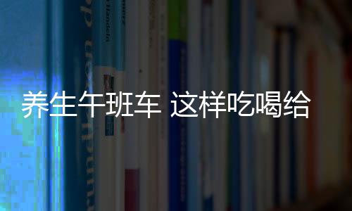 养生午班车 这样吃喝给眼睛找个“加油站”