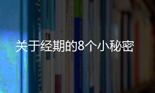 关于经期的8个小秘密