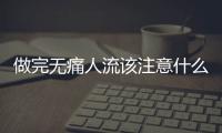 做完无痛人流该注意什么