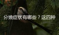 分娩症状有哪些？这四种最典型