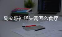 副交感神经失调怎么食疗