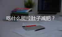 吃什么能拉肚子减肥？