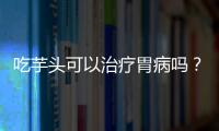 吃芋头可以治疗胃病吗？