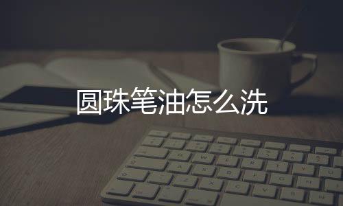 圆珠笔油怎么洗