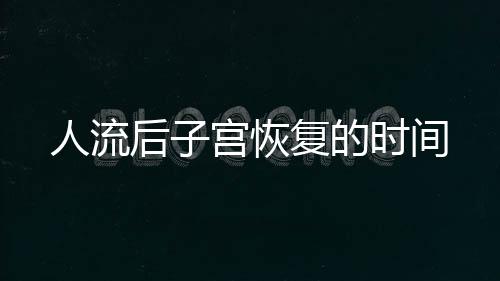 人流后子宫恢复的时间