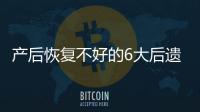 产后恢复不好的6大后遗症