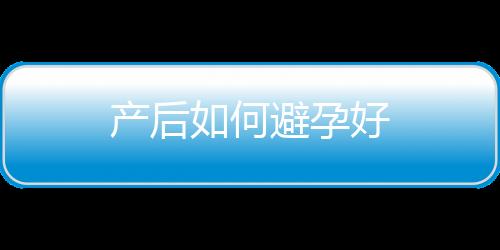 产后如何避孕好