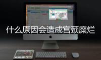 什么原因会造成宫颈糜烂呢