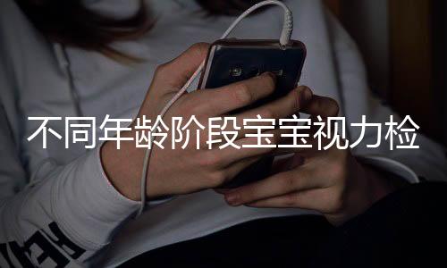 不同年龄阶段宝宝视力检查法