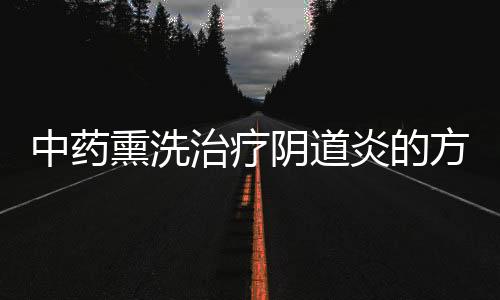 中药熏洗治疗阴道炎的方法有哪些呢