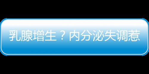 乳腺增生？内分泌失调惹的祸