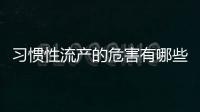 习惯性流产的危害有哪些呢