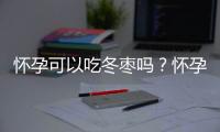 怀孕可以吃冬枣吗？怀孕吃什么比较好