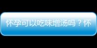 怀孕可以吃味增汤吗？怀孕吃什么比较好