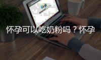 怀孕可以吃奶粉吗？怀孕吃什么比较好