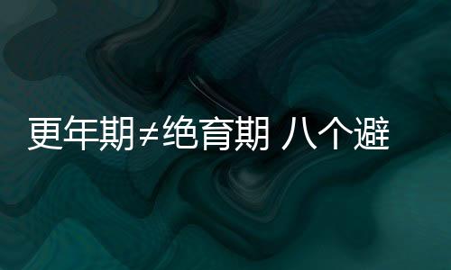 更年期≠绝育期 八个避孕秘密你须知道