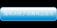 海带决明子汤竟有这些功效？做法奇特！