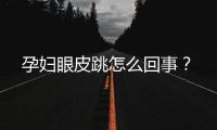 孕妇眼皮跳怎么回事？