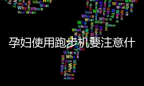 孕妇使用跑步机要注意什么