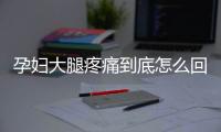 孕妇大腿疼痛到底怎么回事