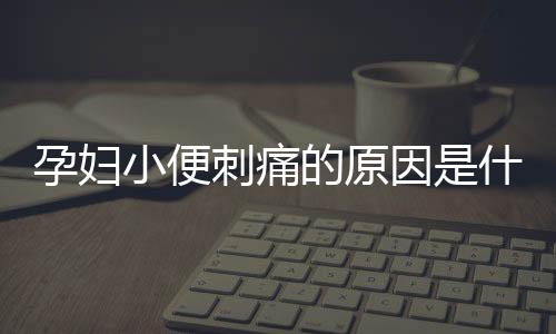 孕妇小便刺痛的原因是什么