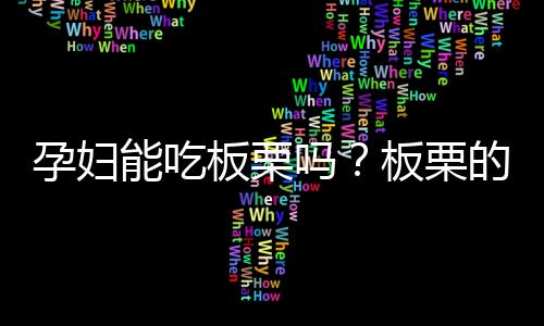 孕妇能吃板栗吗？板栗的营养价值