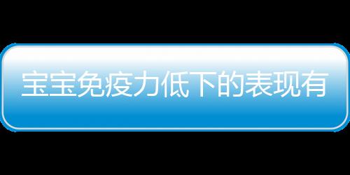 宝宝免疫力低下的表现有哪些