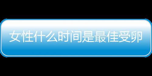 女性什么时间是最佳受卵期呢？