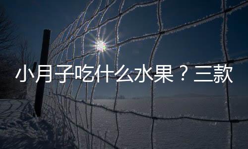 小月子吃什么水果？三款水果可常吃