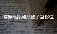 常穿高跟鞋易致子宫移位