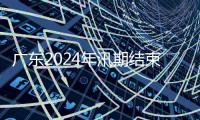 广东2024年汛期结束