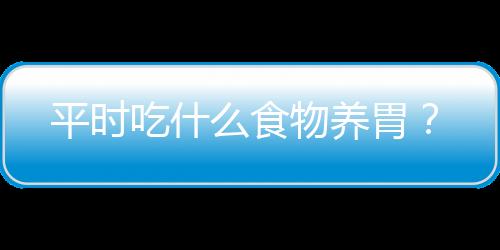 平时吃什么食物养胃？