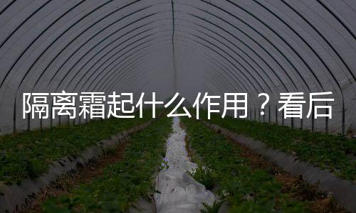 隔离霜起什么作用？看后你一定会用它的