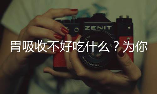 胃吸收不好吃什么？为你介绍正确吃法