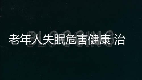 老年人失眠危害健康 治疗失眠的小妙招