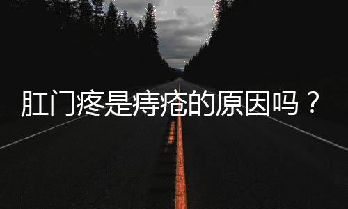 肛门疼是痔疮的原因吗？